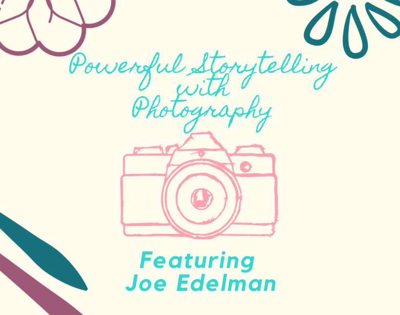 Powerful Storytelling with Photography Featuring Joe Edelman