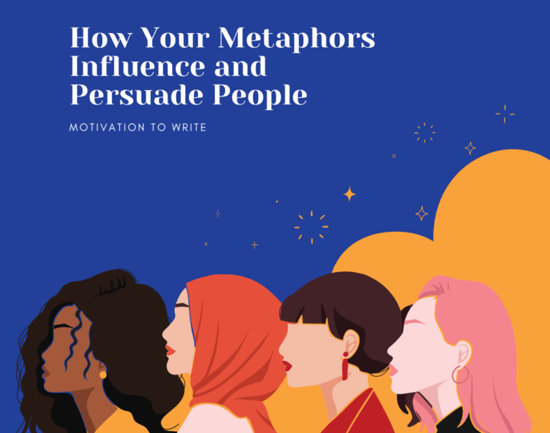 How Your Metaphors Influence and Persuade People