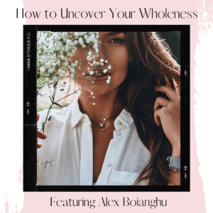 How to Uncover Your Wholeness Featuring Alex Boianghu