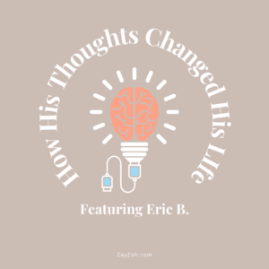 How His Thoughts Changed His Life Featuring Eric B.