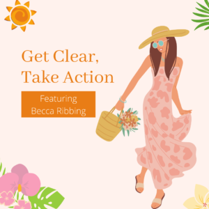 Get Clear, Take Action Featuring Becca Ribbing