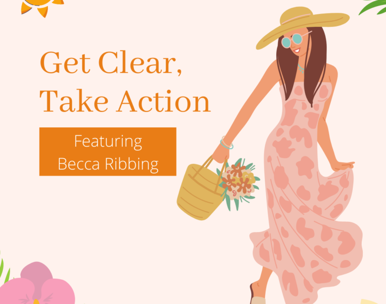 Get Clear, Take Action Featuring Becca Ribbing